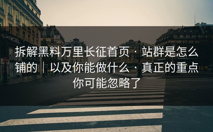 拆解黑料万里长征首页 · 站群是怎么铺的｜以及你能做什么 · 真正的重点你可能忽略了