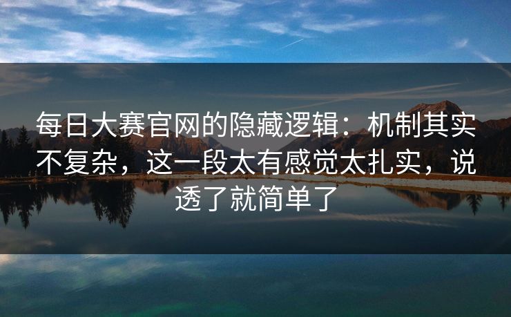 每日大赛官网的隐藏逻辑：机制其实不复杂，这一段太有感觉太扎实，说透了就简单了