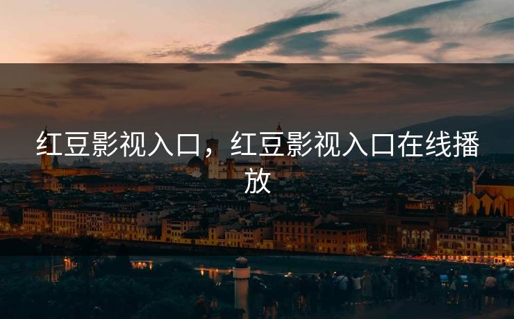 红豆影视入口，红豆影视入口在线播放