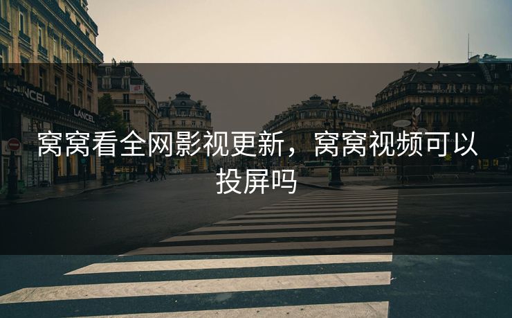 窝窝看全网影视更新，窝窝视频可以投屏吗