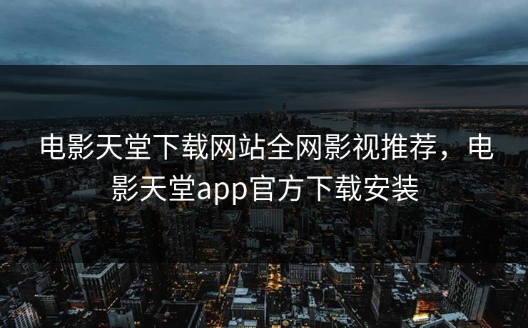 电影天堂下载网站全网影视推荐，电影天堂app官方下载安装