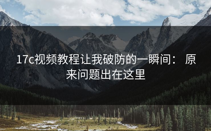 17c视频教程让我破防的一瞬间： 原来问题出在这里